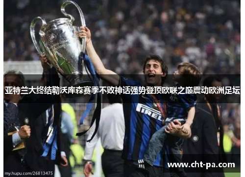 亚特兰大终结勒沃库森赛季不败神话强势登顶欧联之巅震动欧洲足坛