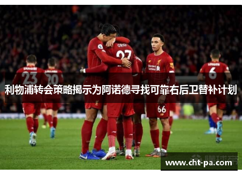 利物浦转会策略揭示为阿诺德寻找可靠右后卫替补计划