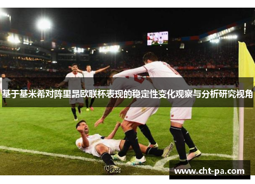 基于基米希对阵里昂欧联杯表现的稳定性变化观察与分析研究视角