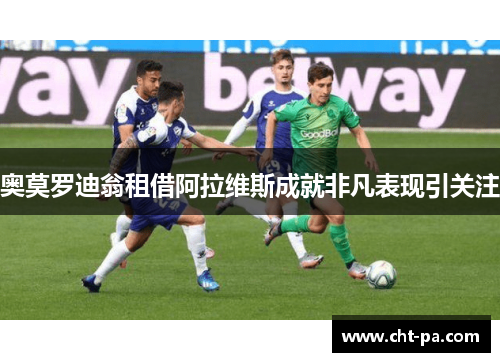 奥莫罗迪翁租借阿拉维斯成就非凡表现引关注