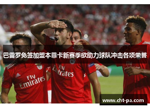 巴雷罗免签加盟本菲卡新赛季欲助力球队冲击各项荣誉