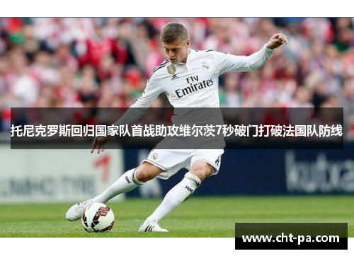 托尼克罗斯回归国家队首战助攻维尔茨7秒破门打破法国队防线