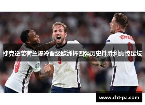 捷克逆袭荷兰爆冷晋级欧洲杯四强历史性胜利震惊足坛