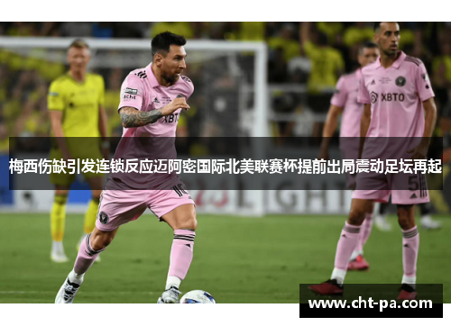 梅西伤缺引发连锁反应迈阿密国际北美联赛杯提前出局震动足坛再起