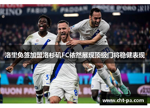 洛里免签加盟洛杉矶FC依然展现顶级门将稳健表现