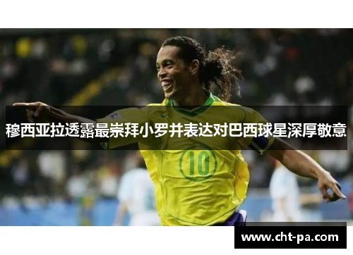 穆西亚拉透露最崇拜小罗并表达对巴西球星深厚敬意