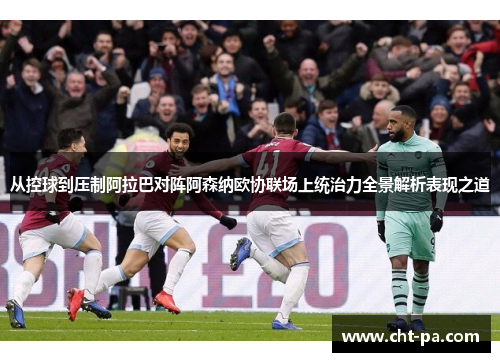从控球到压制阿拉巴对阵阿森纳欧协联场上统治力全景解析表现之道