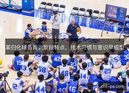 某归化球员青训阶段特点，技术习惯与意识早成型